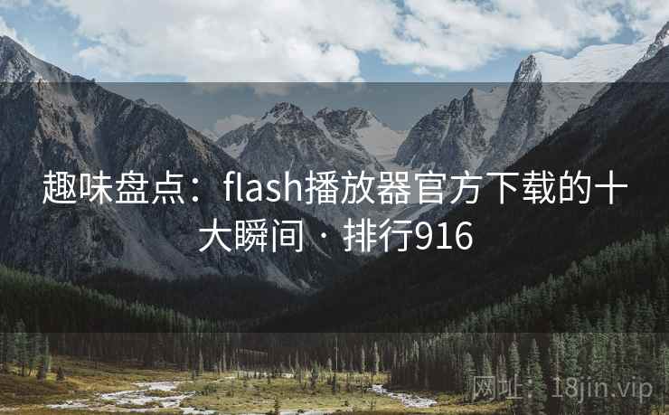 趣味盘点：flash播放器官方下载的十大瞬间 · 排行916