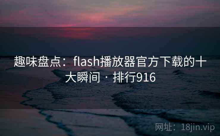 趣味盘点:flash播放器官方下载的十大瞬间 · 排行916 第2张 趣味盘点:flash播放器官方下载的十大瞬间 · 排行916 第2张