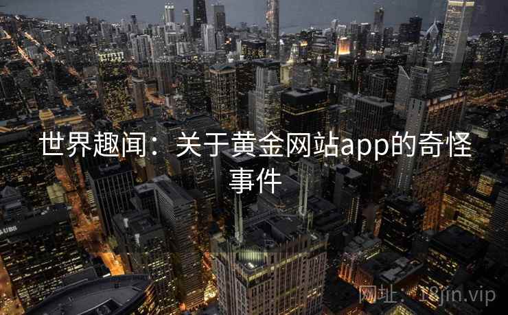 世界趣闻：关于黄金网站app的奇怪事件