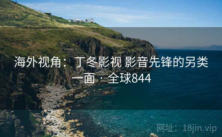 海外视角：丁冬影视 影音先锋的另类一面 · 全球844  第1张