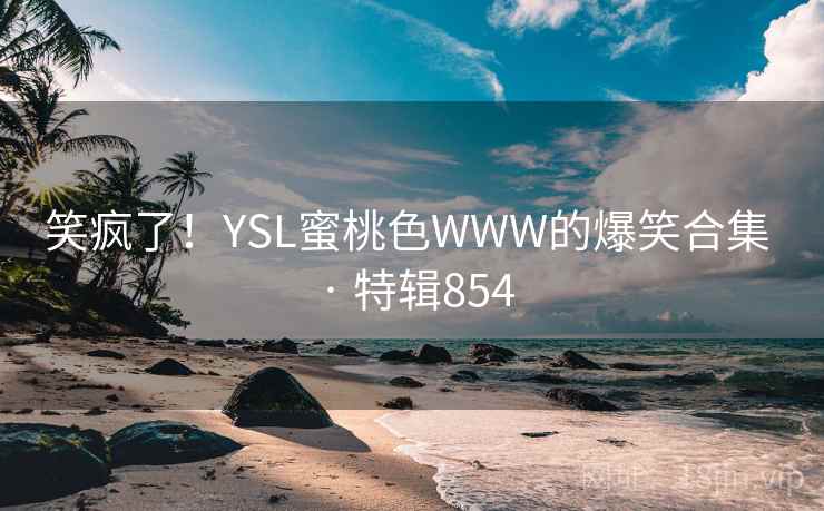 笑疯了!YSL蜜桃色WWW的爆笑合集 · 特辑854 第2张 笑疯了!YSL蜜桃色WWW的爆笑合集 · 特辑854 第2张