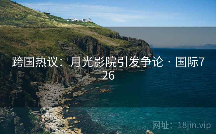 跨国热议：月光影院引发争论 · 国际726