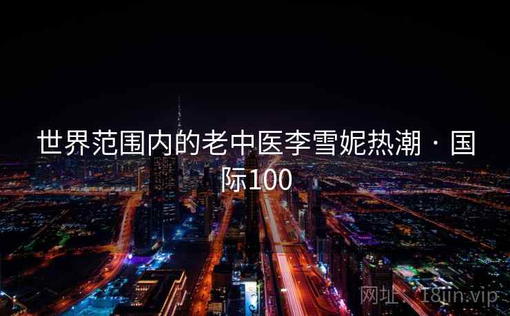 世界范围内的老中医李雪妮热潮 · 国际100