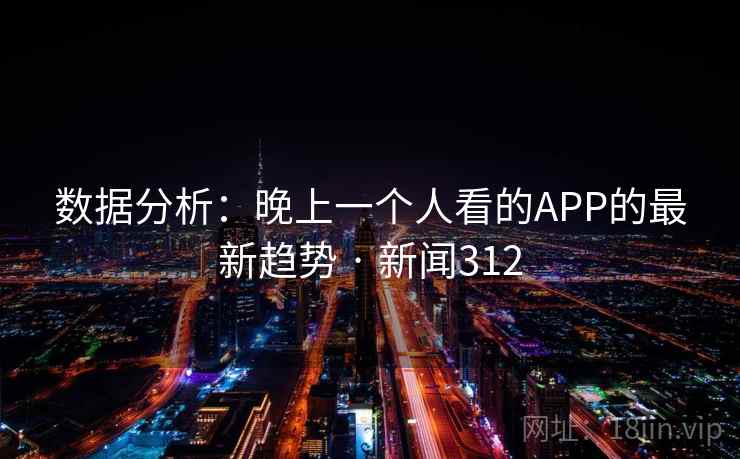 数据分析：晚上一个人看的APP的最新趋势 · 新闻312  第2张