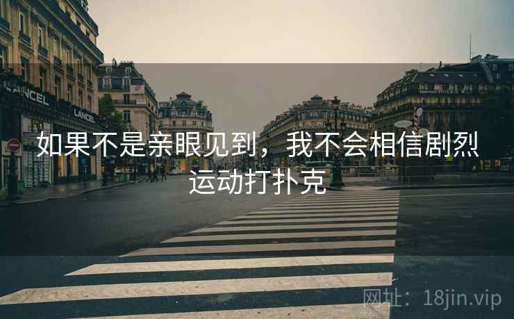 如果不是亲眼见到，我不会相信剧烈运动打扑克  第2张