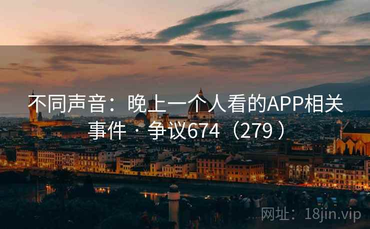 不同声音：晚上一个人看的APP相关事件 · 争议674（279 ）