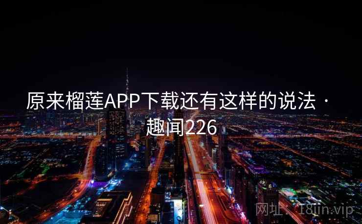 原来榴莲APP下载还有这样的说法 · 趣闻226  第2张