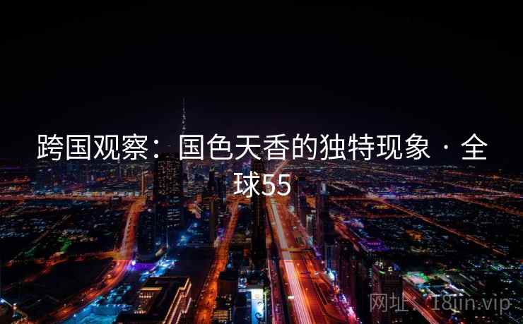 跨国观察：国色天香的独特现象 · 全球55  第2张