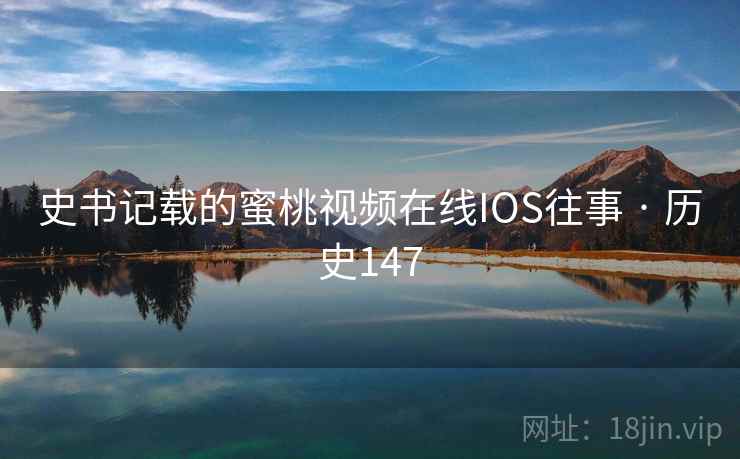 史书记载的蜜桃视频在线IOS往事 · 历史147  第2张