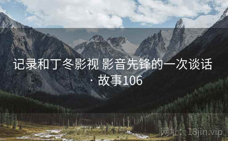 记录和丁冬影视 影音先锋的一次谈话 · 故事106