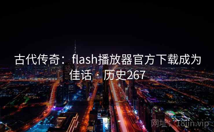 古代传奇：flash播放器官方下载成为佳话 · 历史267  第2张