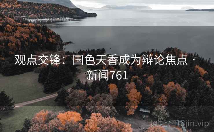 观点交锋：国色天香成为辩论焦点 · 新闻761