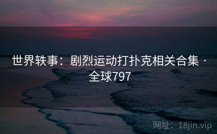 世界轶事：剧烈运动打扑克相关合集 · 全球797