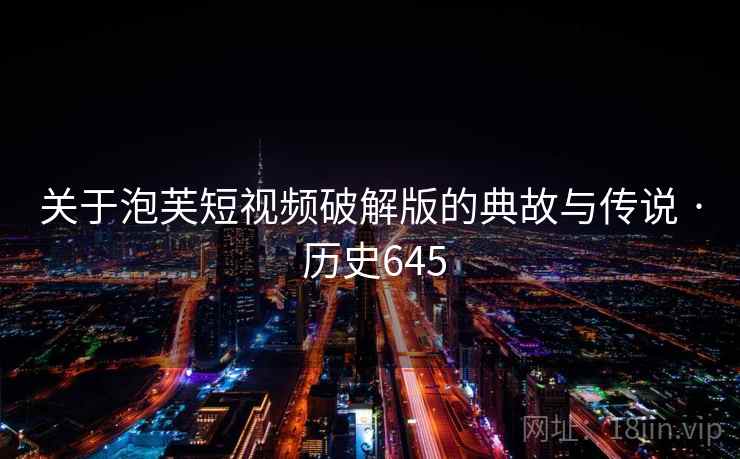 关于泡芙短视频破解版的典故与传说 · 历史645