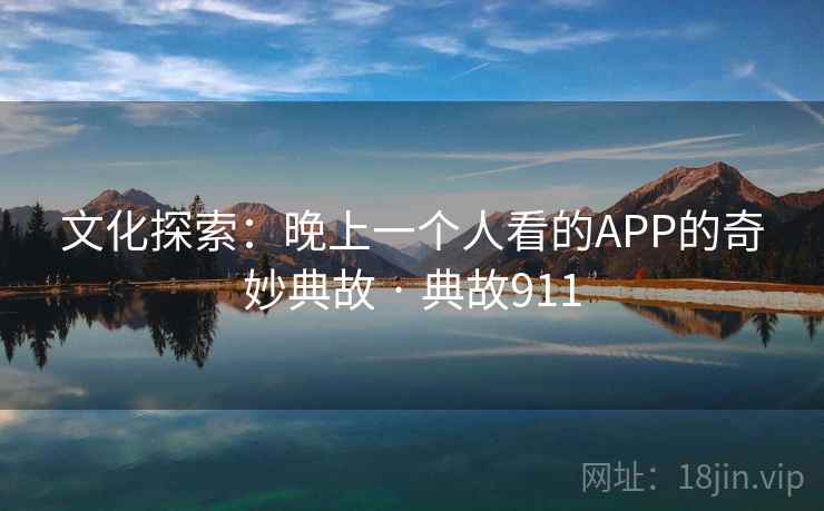 文化探索：晚上一个人看的APP的奇妙典故 · 典故911