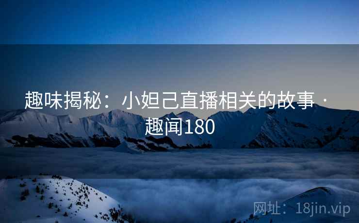 趣味揭秘:小妲己直播相关的故事 · 趣闻180 第2张 趣味揭秘:小妲己直播相关的故事 · 趣闻180 第2张